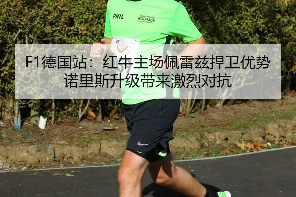 F1德国站：红牛主场佩雷兹捍卫优势 诺里斯升级带来激烈对抗