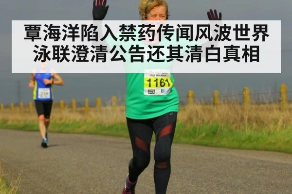 覃海洋陷入禁药传闻风波世界泳联澄清公告还其清白真相