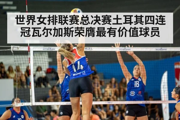 世界女排联赛总决赛土耳其四连冠瓦尔加斯荣膺最有价值球员