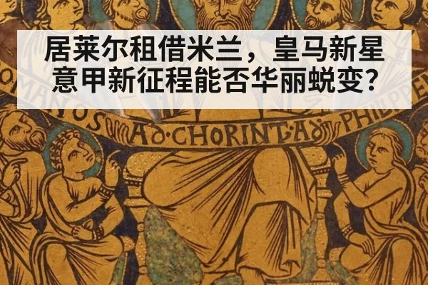 居莱尔租借米兰，皇马新星意甲新征程能否华丽蜕变？