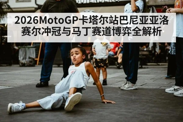 2026MotoGP卡塔尔站巴尼亚亚洛赛尔冲冠与马丁赛道博弈全解析