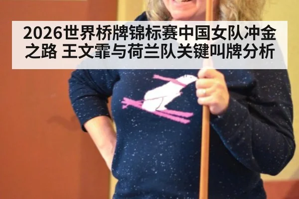 2026世界桥牌锦标赛中国女队冲金之路 王文霏与荷兰队关键叫牌分析